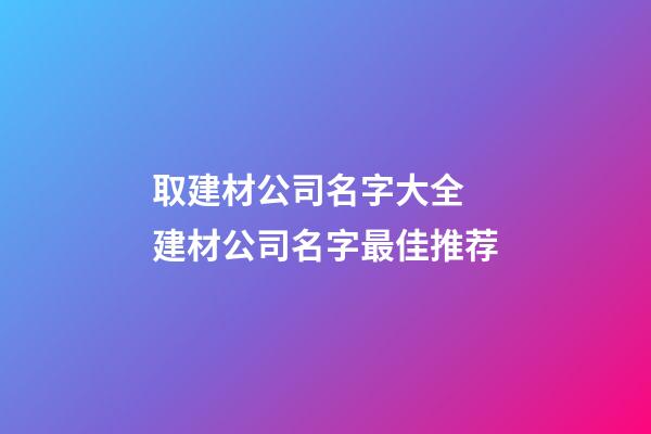 取建材公司名字大全 建材公司名字最佳推荐-第1张-公司起名-玄机派